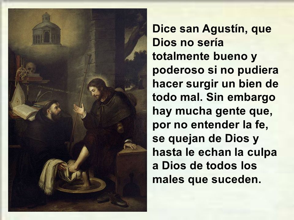 Dice san Agustín, que Dios no sería totalmente bueno y poderoso si no pudiera hacer surgir un bien de todo mal.