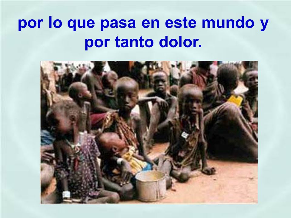 por lo que pasa en este mundo y por tanto dolor.