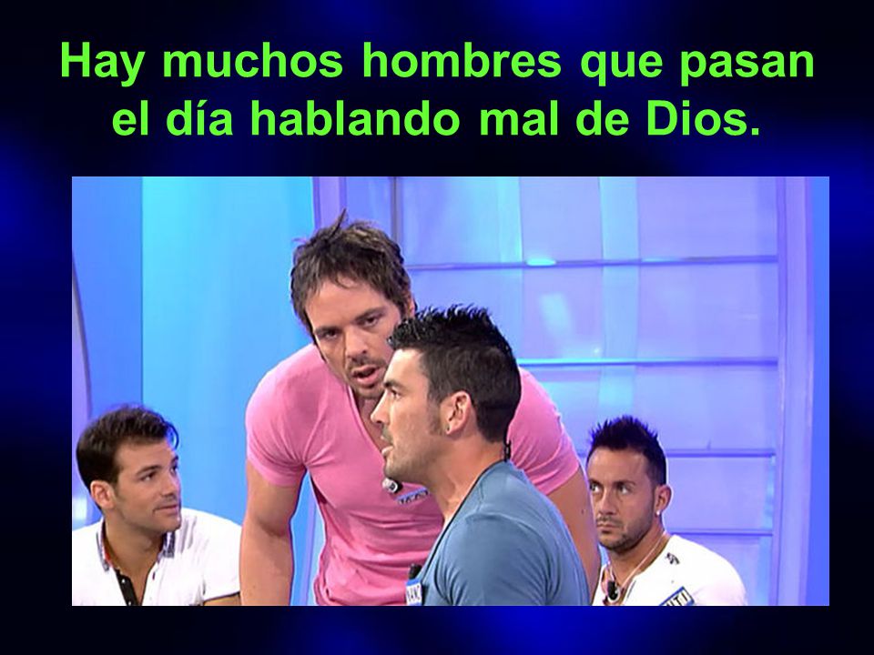 Hay muchos hombres que pasan el día hablando mal de Dios.