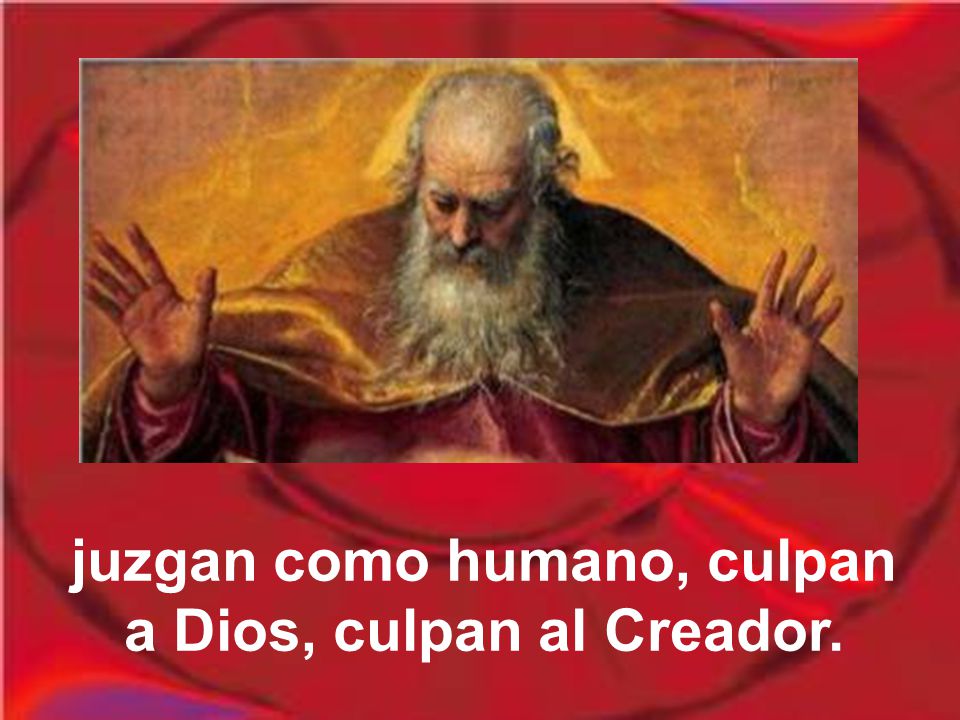 juzgan como humano, culpan a Dios, culpan al Creador.