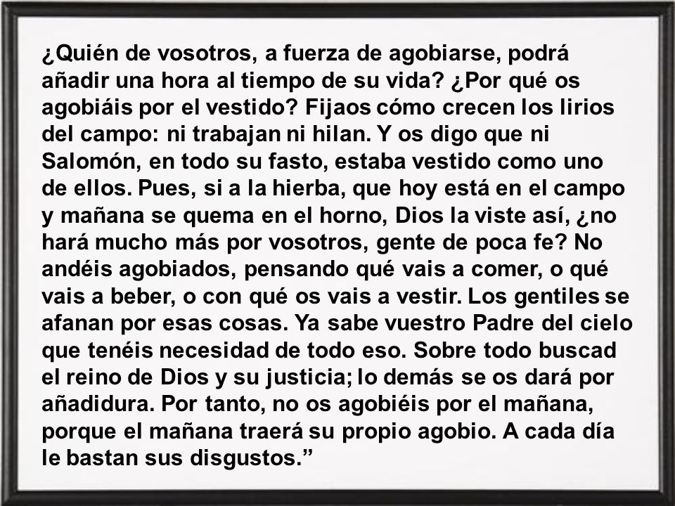 ¿Quién de vosotros, a fuerza de agobiarse, podrá añadir una hora al tiempo de su vida.