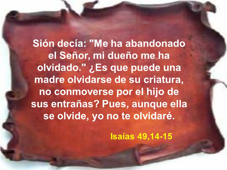 Sión decía: Me ha abandonado el Señor, mi dueño me ha olvidado