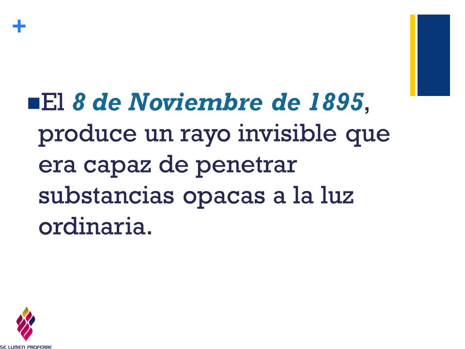 El 8 de Noviembre de 1895, produce un rayo invisible que era capaz de penetrar substancias opacas a la luz ordinaria.