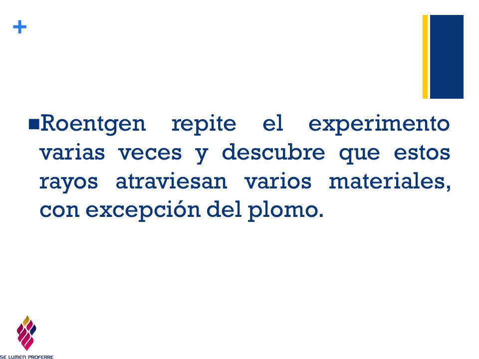 Roentgen repite el experimento varias veces y descubre que estos rayos atraviesan varios materiales, con excepción del plomo.