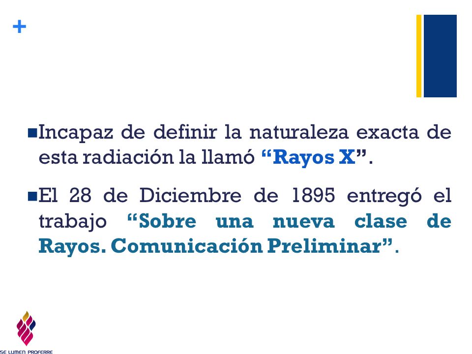 Incapaz de definir la naturaleza exacta de esta radiación la llamó Rayos X .