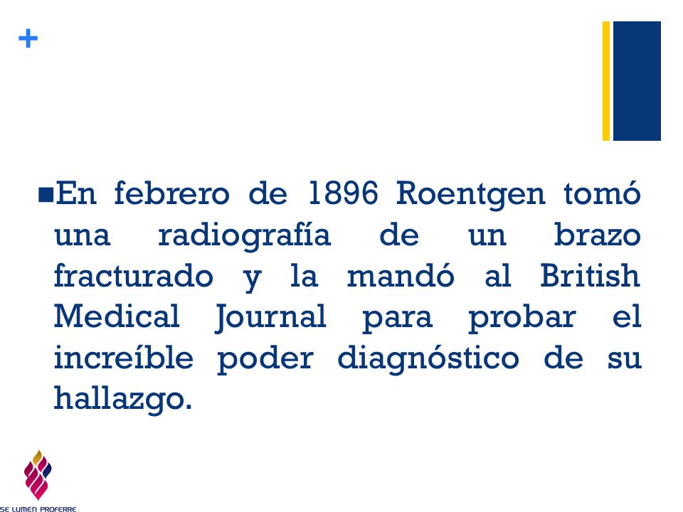 En febrero de 1896 Roentgen tomó una radiografía de un brazo fracturado y la mandó al British Medical Journal para probar el increíble poder diagnóstico de su hallazgo.
