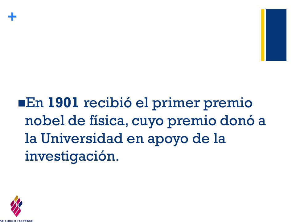 En 1901 recibió el primer premio nobel de física, cuyo premio donó a la Universidad en apoyo de la investigación.