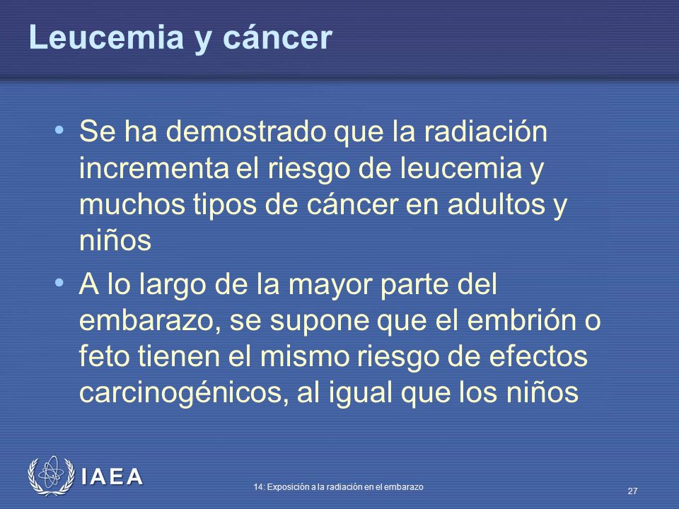 Leucemia y cáncer Se ha demostrado que la radiación incrementa el riesgo de leucemia y muchos tipos de cáncer en adultos y niños.
