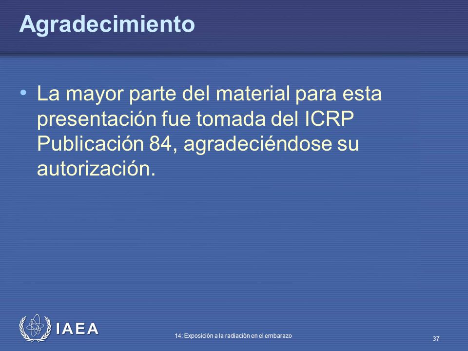 Agradecimiento La mayor parte del material para esta presentación fue tomada del ICRP Publicación 84, agradeciéndose su autorización.