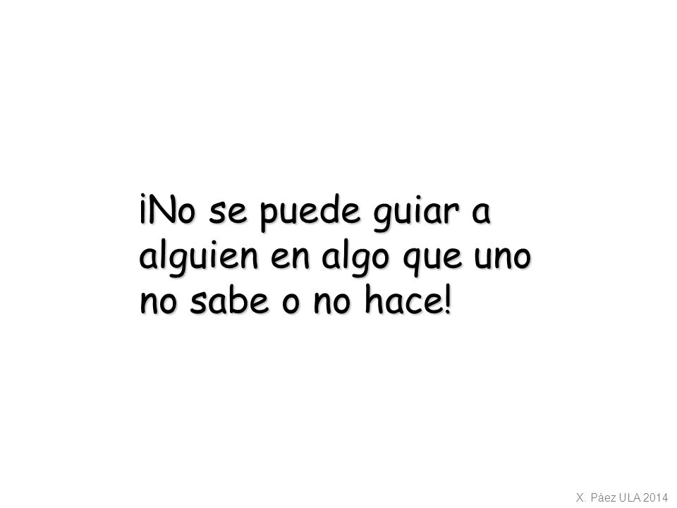 ¡No se puede guiar a alguien en algo que uno no sabe o no hace!