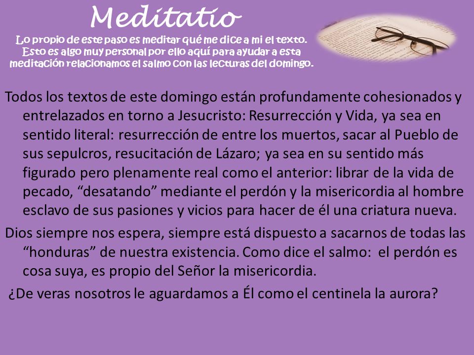 Meditatio Lo propio de este paso es meditar qué me dice a mi el texto