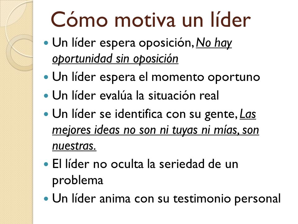 Cómo motiva un líder Un líder espera oposición, No hay oportunidad sin oposición. Un líder espera el momento oportuno.