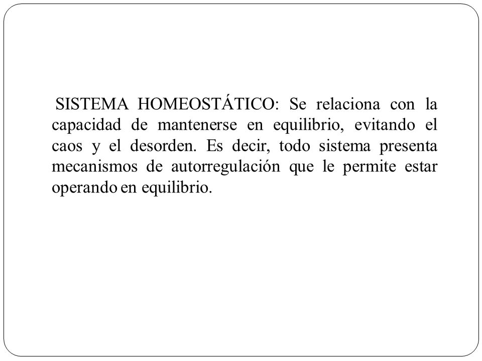 SISTEMA HOMEOSTÁTICO: Se relaciona con la capacidad de mantenerse en equilibrio, evitando el caos y el desorden.