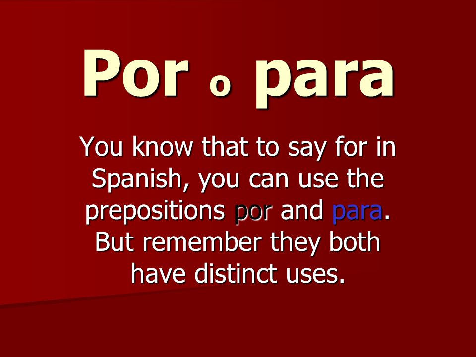 Por o para You know that to say for in Spanish, you can use the prepositions por and para.