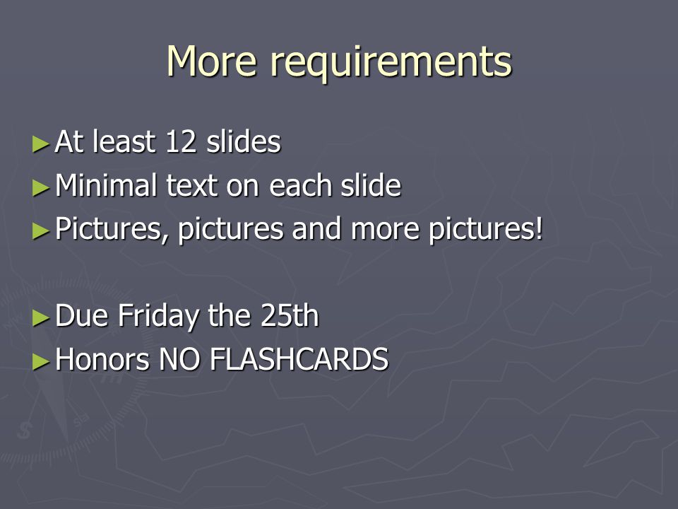 More requirements At least 12 slides Minimal text on each slide