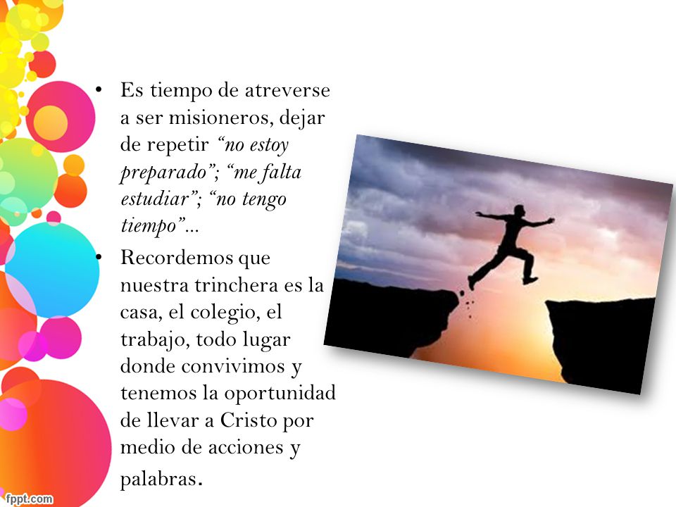 Es tiempo de atreverse a ser misioneros, dejar de repetir no estoy preparado ; me falta estudiar ; no tengo tiempo ...