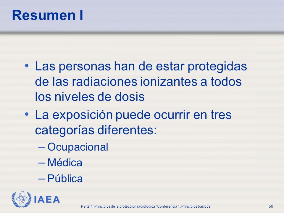 Part No 4, Lesson No 1 Radiation Safety. Resumen I. Las personas han de estar protegidas de las radiaciones ionizantes a todos los niveles de dosis.