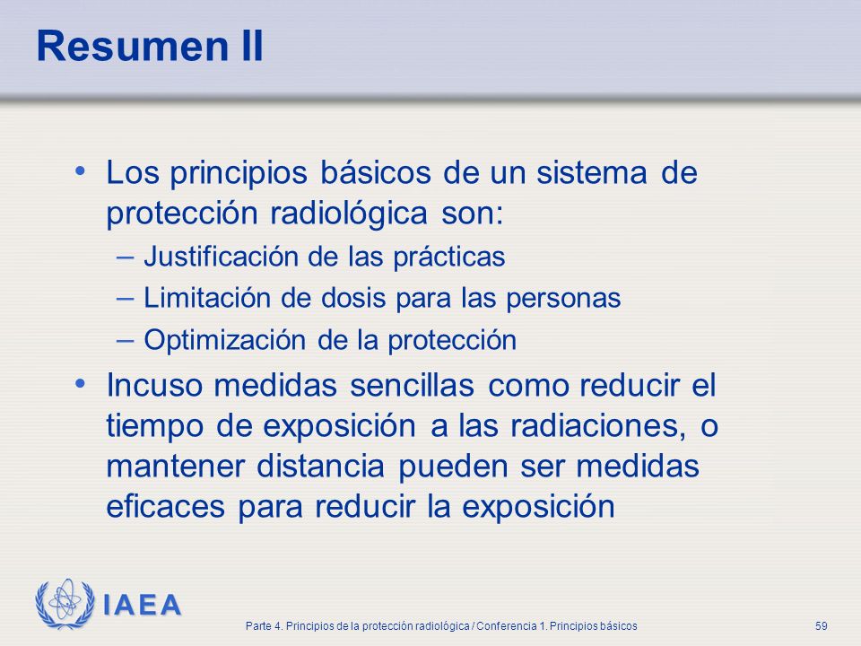 Part No 4, Lesson No 1 Radiation Safety. Resumen II. Los principios básicos de un sistema de protección radiológica son:
