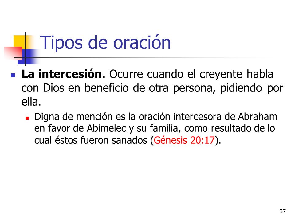 Tipos de oración La intercesión. Ocurre cuando el creyente habla con Dios en beneficio de otra persona, pidiendo por ella.