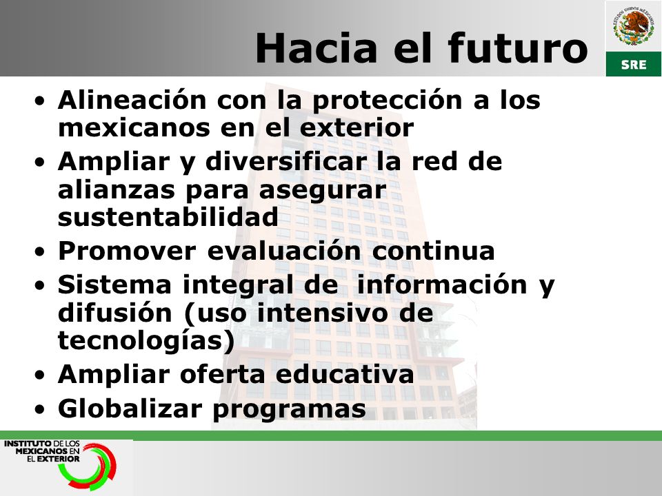 Hacia el futuro Alineación con la protección a los mexicanos en el exterior. Ampliar y diversificar la red de alianzas para asegurar sustentabilidad.