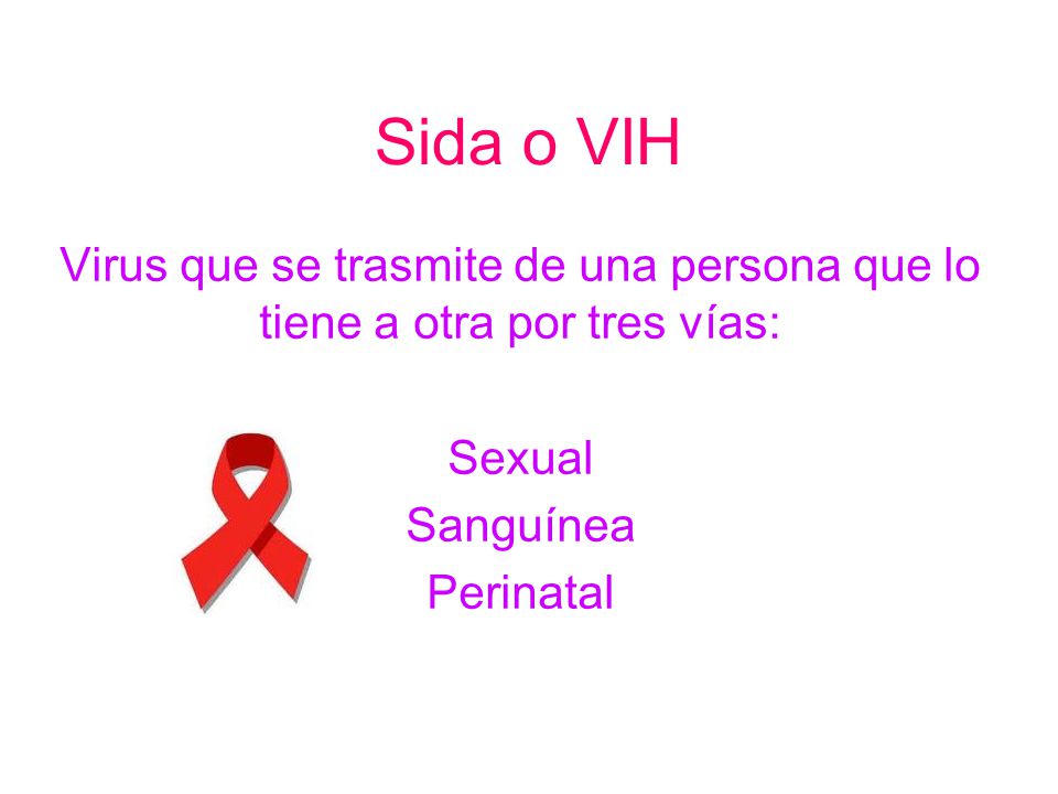 Sida o VIH Virus que se trasmite de una persona que lo tiene a otra por tres vías: Sexual. Sanguínea.
