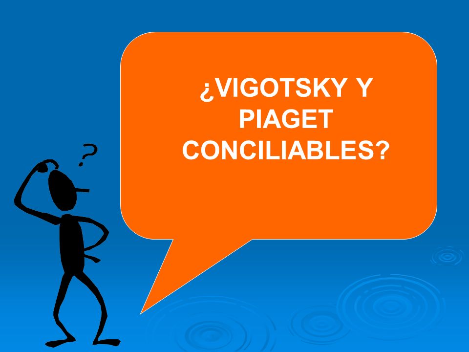 ¿VIGOTSKY Y PIAGET CONCILIABLES