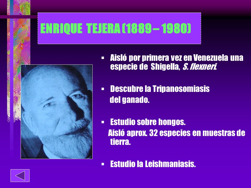 ENRIQUE TEJERA (1889 – 1980) Aisló por primera vez en Venezuela una especie de Shigella, S. flexneri.