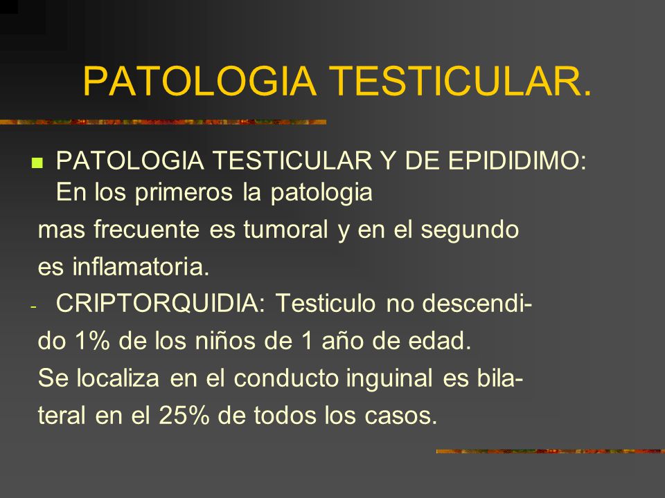 PATOLOGIA TESTICULAR. PATOLOGIA TESTICULAR Y DE EPIDIDIMO: En los primeros la patologia. mas frecuente es tumoral y en el segundo.