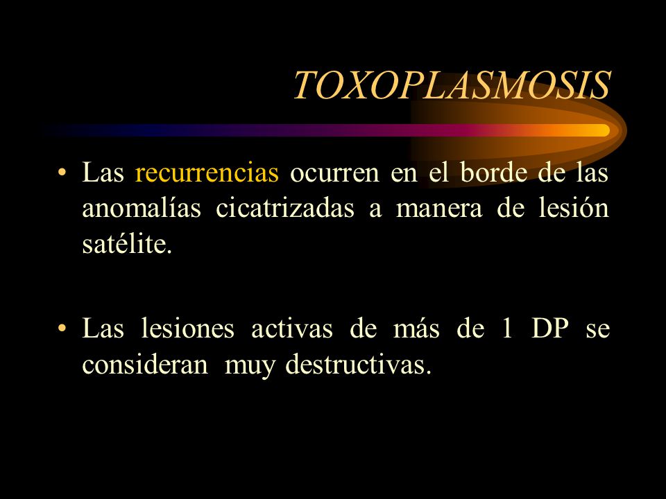 TOXOPLASMOSIS Las recurrencias ocurren en el borde de las anomalías cicatrizadas a manera de lesión satélite.