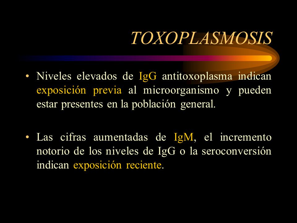 TOXOPLASMOSIS Niveles elevados de IgG antitoxoplasma indican exposición previa al microorganismo y pueden estar presentes en la población general.