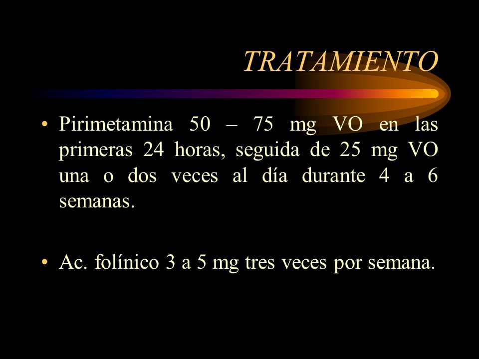TRATAMIENTO Pirimetamina 50 – 75 mg VO en las primeras 24 horas, seguida de 25 mg VO una o dos veces al día durante 4 a 6 semanas.