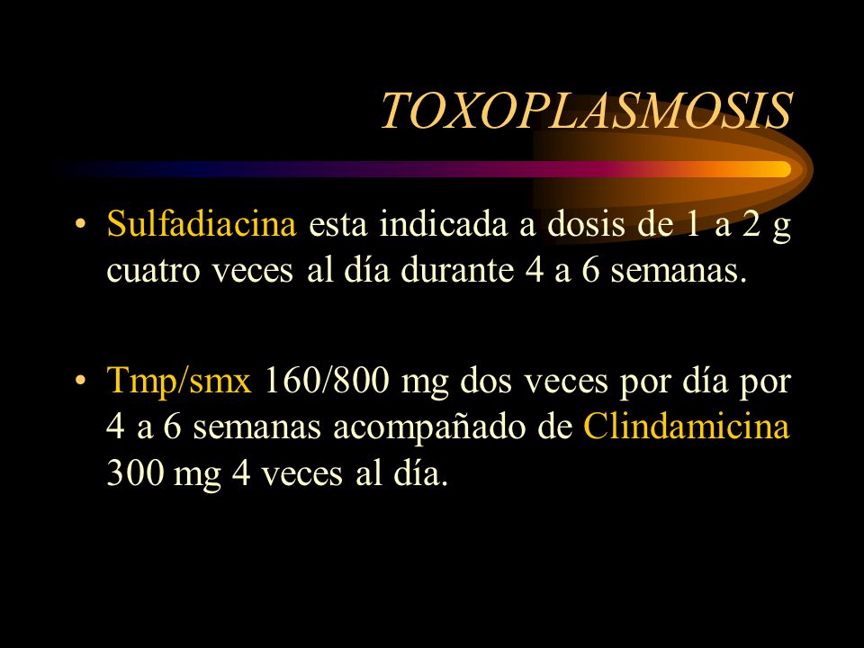 TOXOPLASMOSIS Sulfadiacina esta indicada a dosis de 1 a 2 g cuatro veces al día durante 4 a 6 semanas.