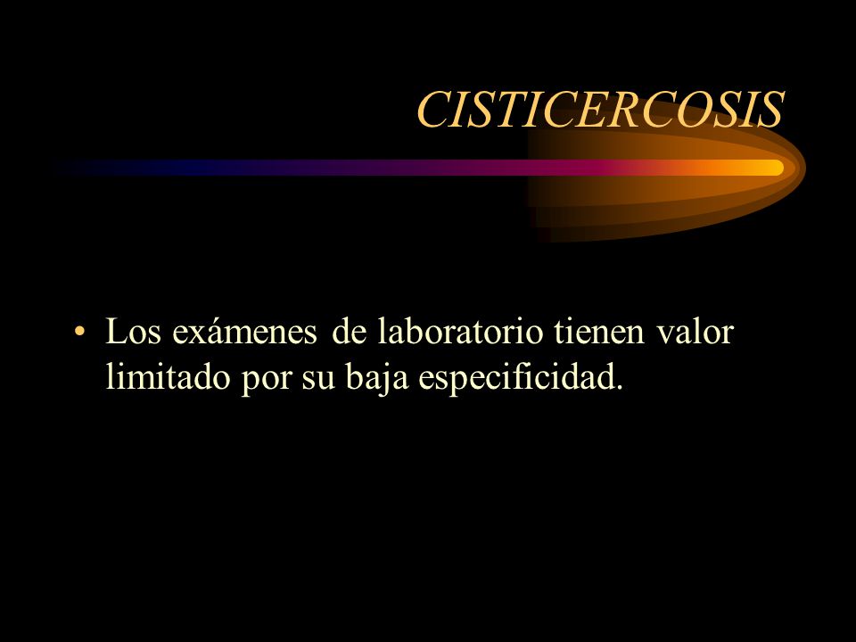 CISTICERCOSIS Los exámenes de laboratorio tienen valor limitado por su baja especificidad.