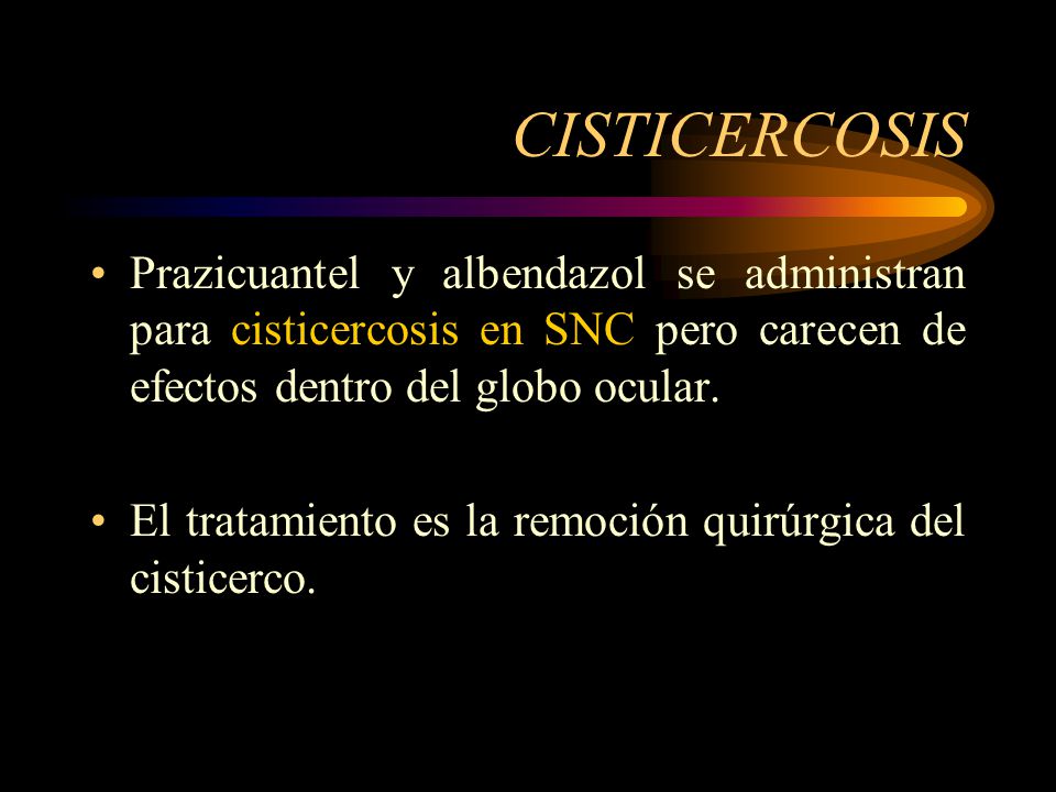 CISTICERCOSIS Prazicuantel y albendazol se administran para cisticercosis en SNC pero carecen de efectos dentro del globo ocular.
