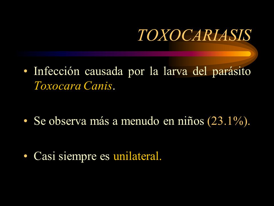 TOXOCARIASIS Infección causada por la larva del parásito Toxocara Canis. Se observa más a menudo en niños (23.1%).