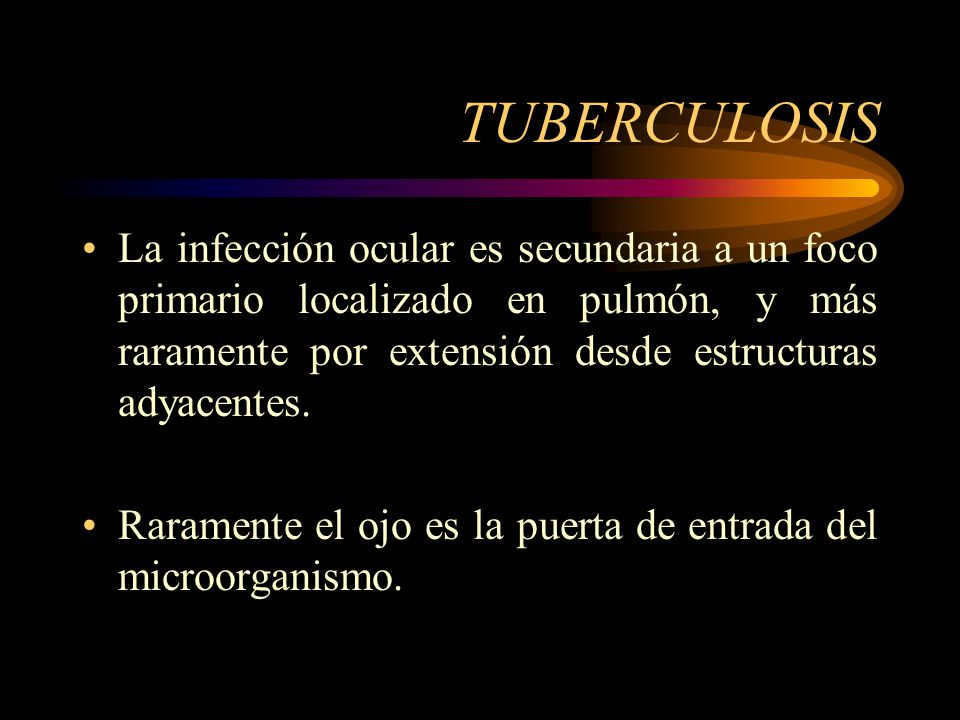 TUBERCULOSIS La infección ocular es secundaria a un foco primario localizado en pulmón, y más raramente por extensión desde estructuras adyacentes.
