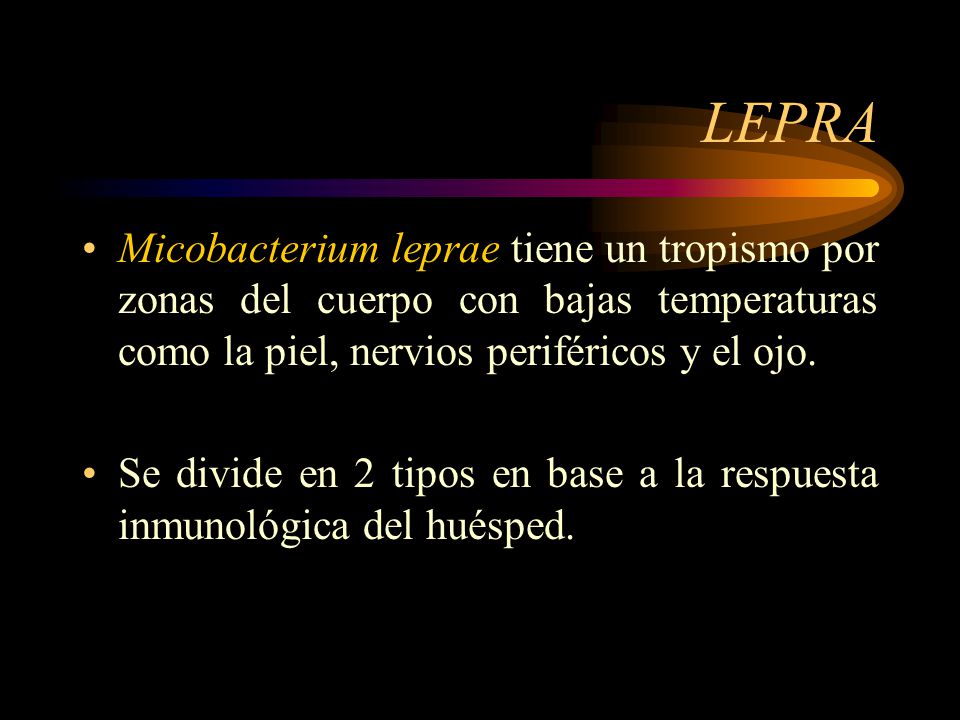 LEPRA Micobacterium leprae tiene un tropismo por zonas del cuerpo con bajas temperaturas como la piel, nervios periféricos y el ojo.