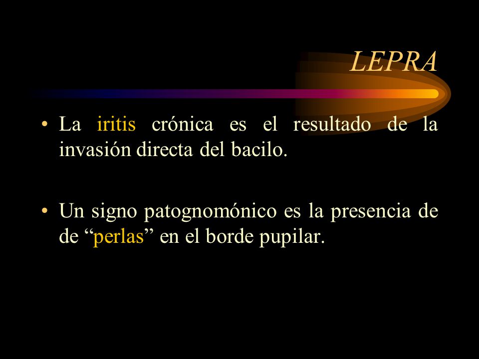 LEPRA La iritis crónica es el resultado de la invasión directa del bacilo.