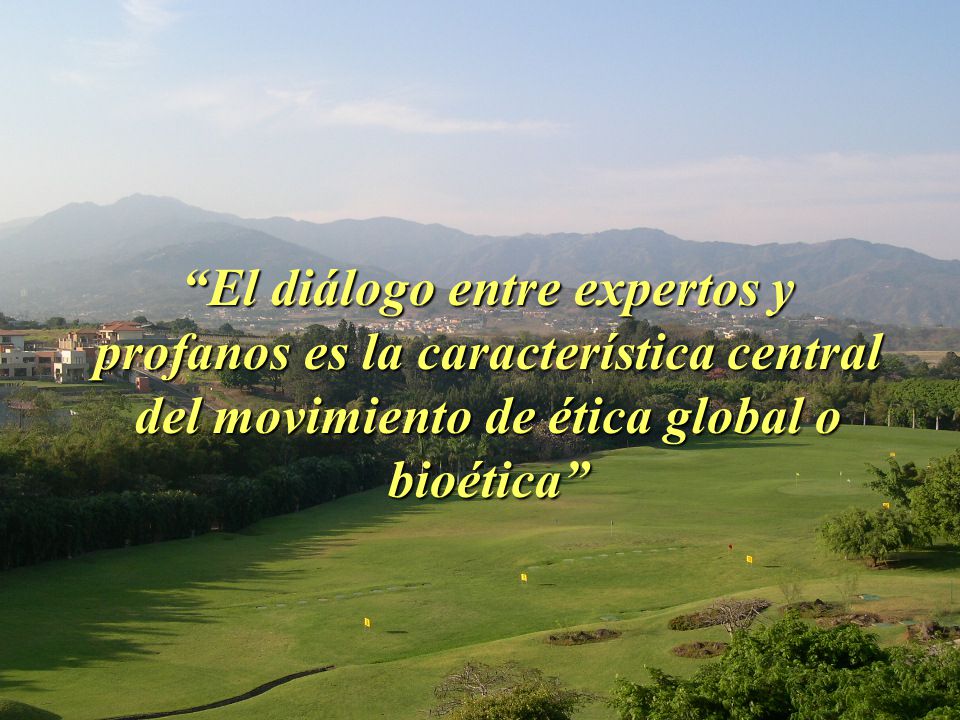 El diálogo entre expertos y profanos es la característica central del movimiento de ética global o bioética
