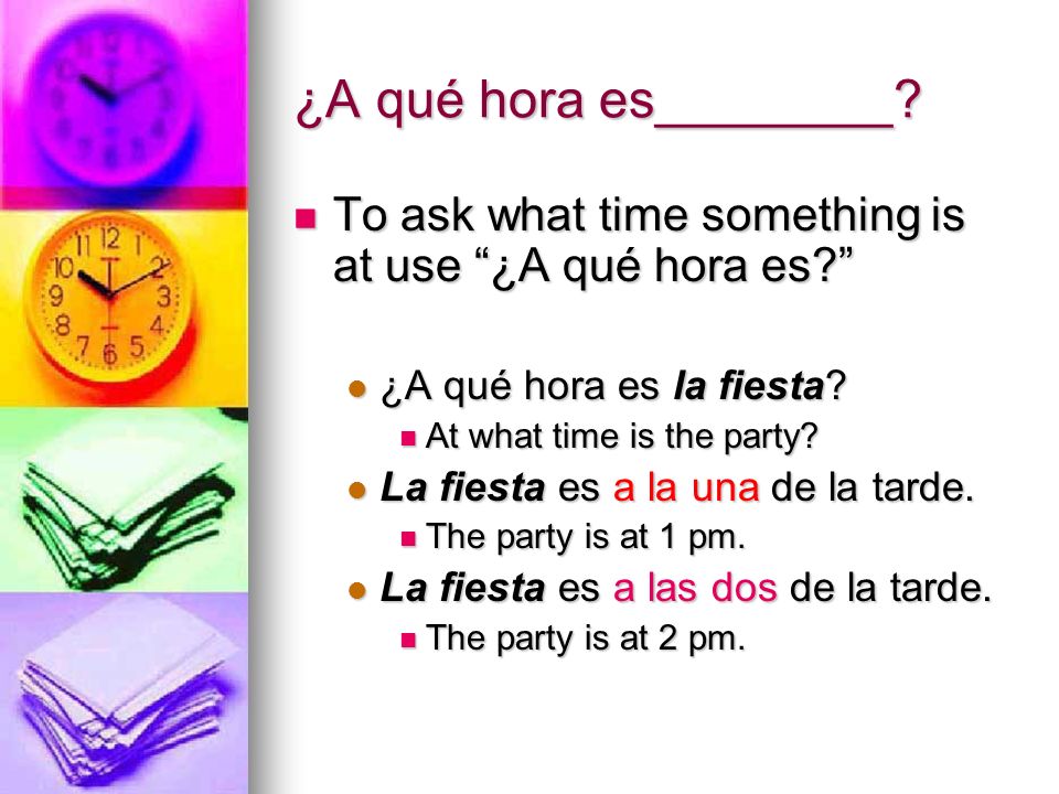 ¿A qué hora es________ To ask what time something is at use ¿A qué hora es ¿A qué hora es la fiesta
