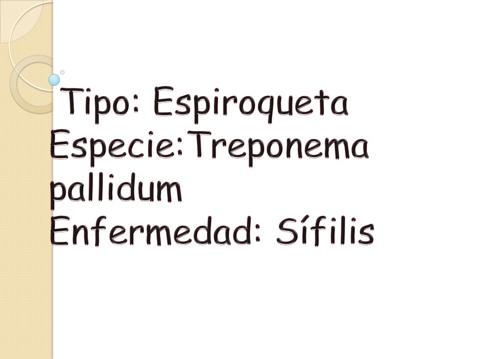 Tipo: Espiroqueta Especie:Treponema pallidum Enfermedad: Sífilis