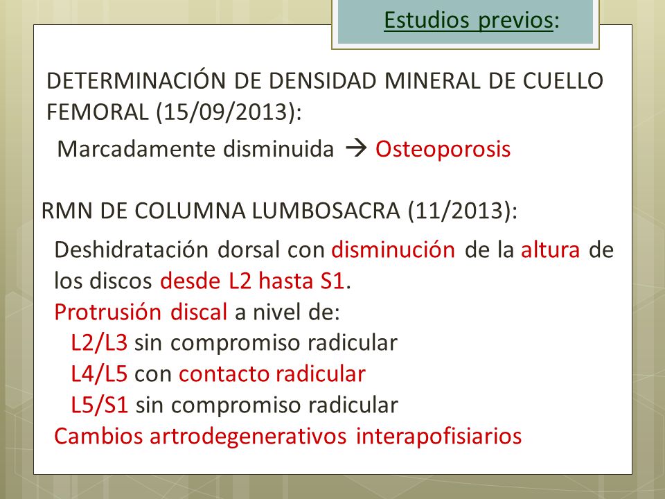 Estudios previos: DETERMINACIÓN DE DENSIDAD MINERAL DE CUELLO FEMORAL (15/09/2013): Marcadamente disminuida  Osteoporosis.