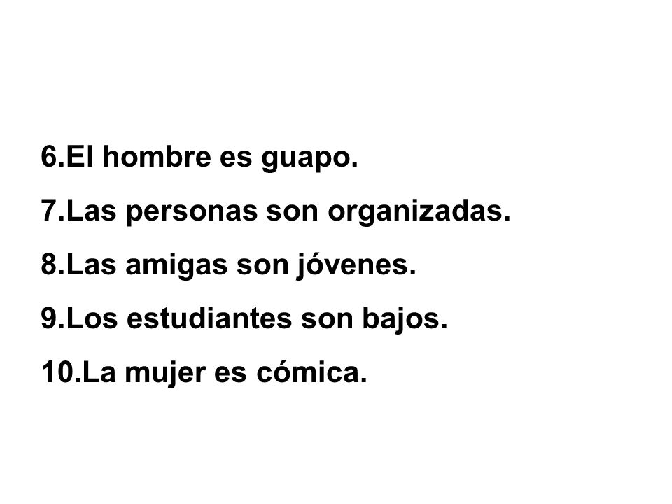 El hombre es guapo. Las personas son organizadas. Las amigas son jóvenes. Los estudiantes son bajos.