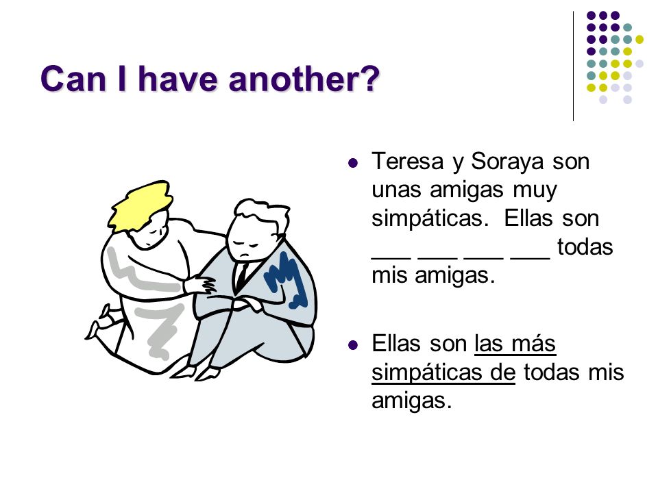 Can I have another Teresa y Soraya son unas amigas muy simpáticas. Ellas son ___ ___ ___ ___ todas mis amigas.