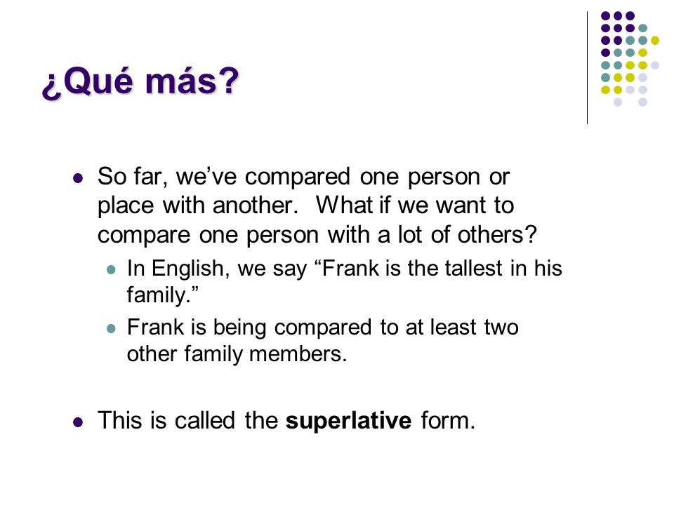 ¿Qué más So far, we’ve compared one person or place with another. What if we want to compare one person with a lot of others