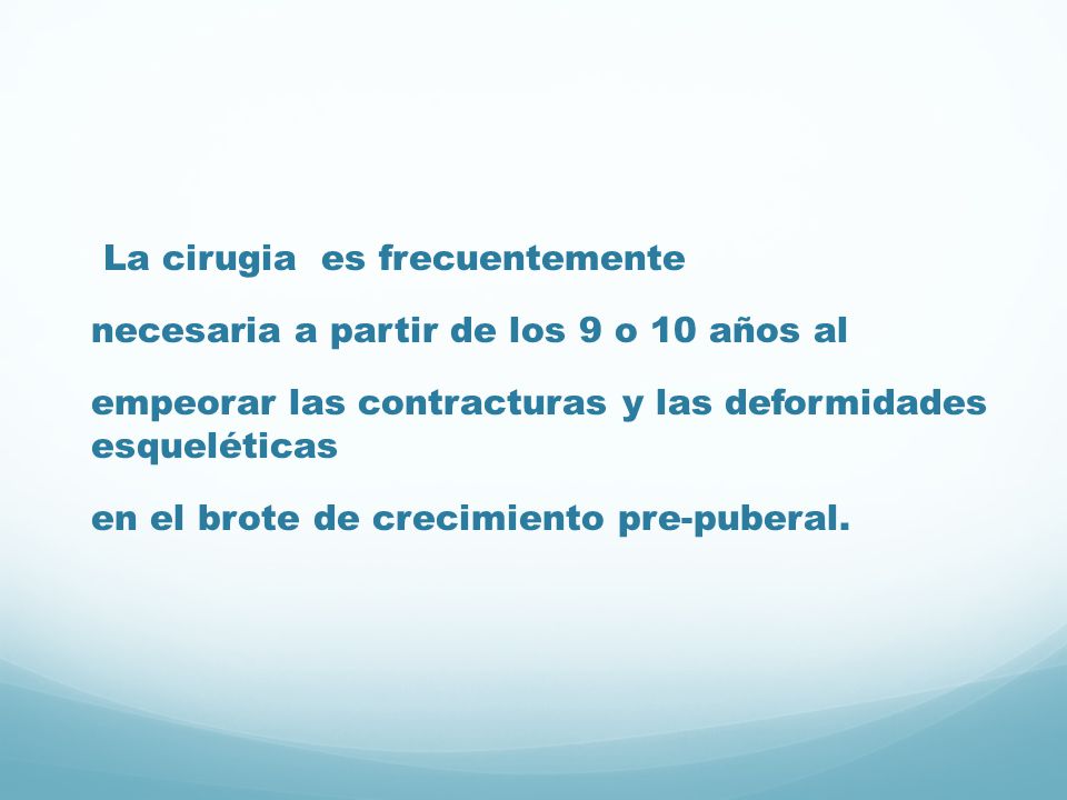 La cirugia es frecuentemente necesaria a partir de los 9 o 10 años al empeorar las contracturas y las deformidades esqueléticas en el brote de crecimiento pre-puberal.