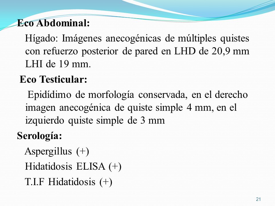 Eco Abdominal: Hígado: Imágenes anecogénicas de múltiples quistes con refuerzo posterior de pared en LHD de 20,9 mm LHI de 19 mm.