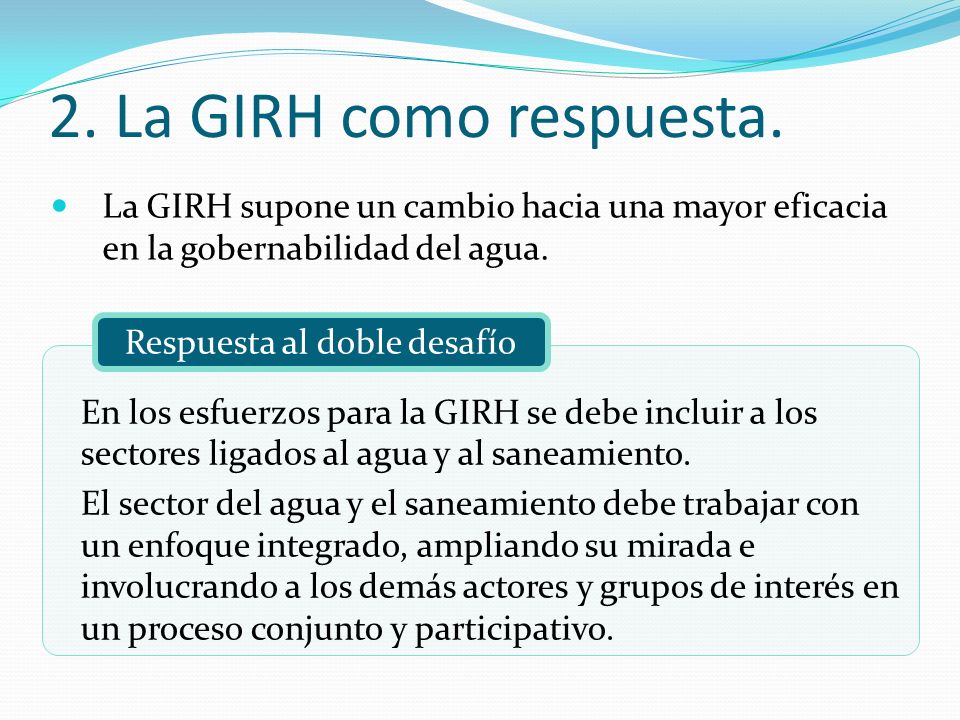 2. La GIRH como respuesta. La GIRH supone un cambio hacia una mayor eficacia en la gobernabilidad del agua.