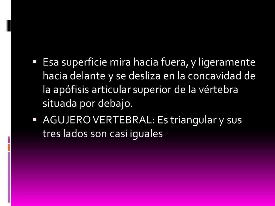 Esa superficie mira hacia fuera, y ligeramente hacia delante y se desliza en la concavidad de la apófisis articular superior de la vértebra situada por debajo.