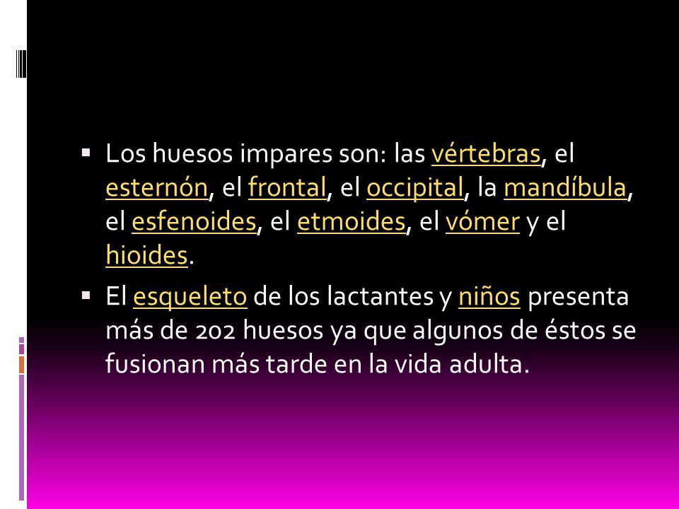 Los huesos impares son: las vértebras, el esternón, el frontal, el occipital, la mandíbula, el esfenoides, el etmoides, el vómer y el hioides.